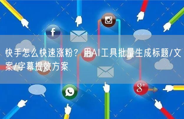快手怎么快速涨粉？用AI工具批量生成标题/文案/字幕提效方案