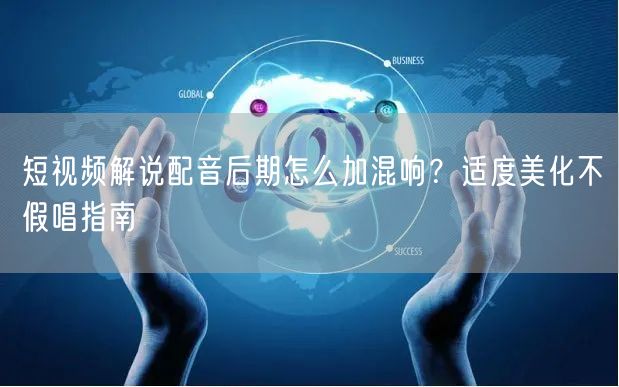 短视频解说配音后期怎么加混响？适度美化不假唱指南