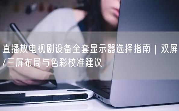 直播放电视剧设备全套显示器选择指南｜双屏/三屏布局与色彩校准建议