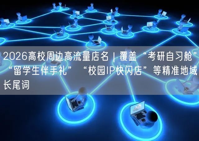 2026高校周边高流量店名｜覆盖“考研自习舱”“留学生伴手礼”“校园IP快闪店”