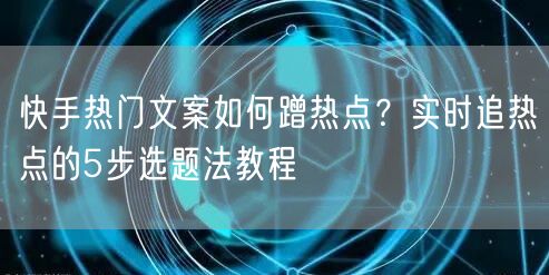 快手热门文案如何蹭热点？实时追热点的5步选题法教程