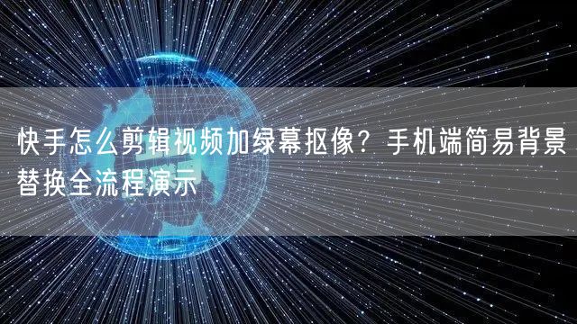 快手怎么剪辑视频加绿幕抠像？手机端简易背景替换全流程演示