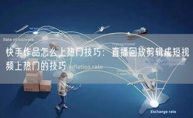 快手作品怎么上热门技巧：直播回放剪辑成短视频上热门的技巧