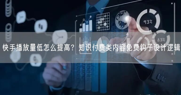 快手播放量低怎么提高？知识付费类内容免费钩子设计逻辑