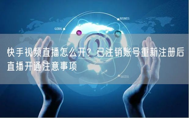 快手视频直播怎么开？已注销账号重新注册后直播开通注意事项