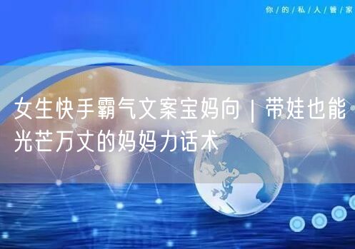 女生快手霸气文案宝妈向｜带娃也能光芒万丈的妈妈力话术