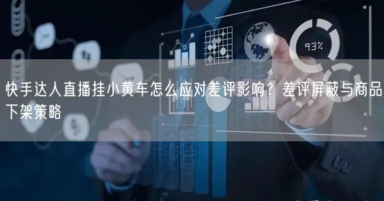 快手达人直播挂小黄车怎么应对差评影响？差评屏蔽与商品下架策略