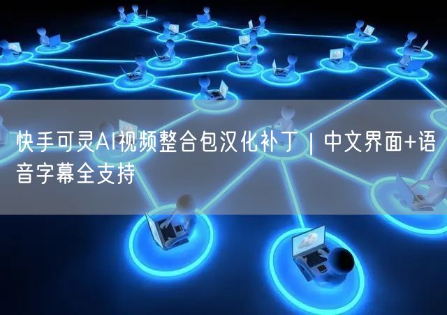 快手可灵AI视频整合包汉化补丁｜中文界面+语音字幕全支持