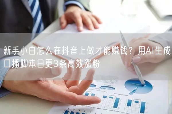 新手小白怎么在抖音上做才能赚钱？用AI生成口播脚本日更3条高效涨粉