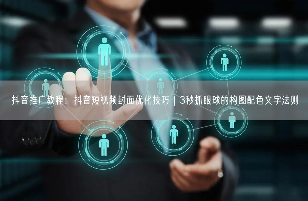 抖音推广教程：抖音短视频封面优化技巧｜3秒抓眼球的构图配色文字法则