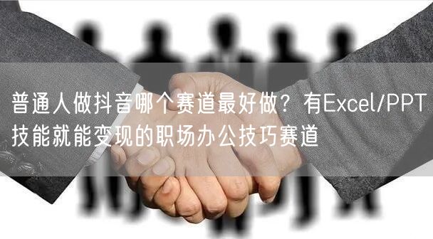 普通人做抖音哪个赛道最好做？有Excel/PPT技能就能变现的职场办公技巧赛道