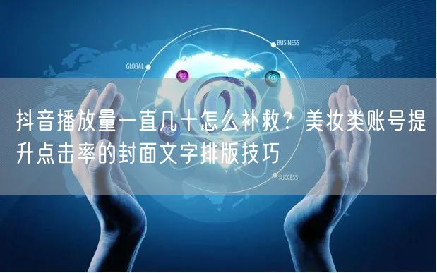 抖音播放量一直几十怎么补救？美妆类账号提升点击率的封面文字排版技巧