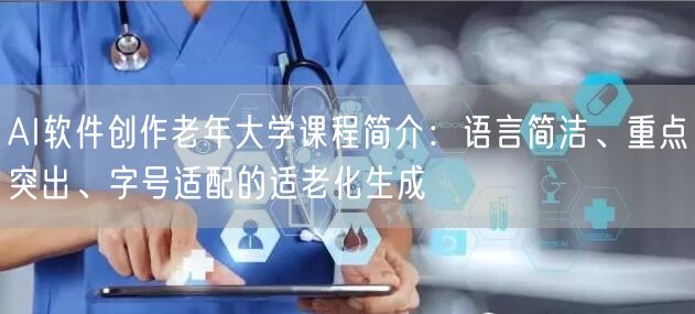 AI软件创作老年大学课程简介：语言简洁、重点突出、字号适配的适老化生成