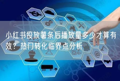 小红书投放薯条后播放量多少才算有效？热门转化临界点分析