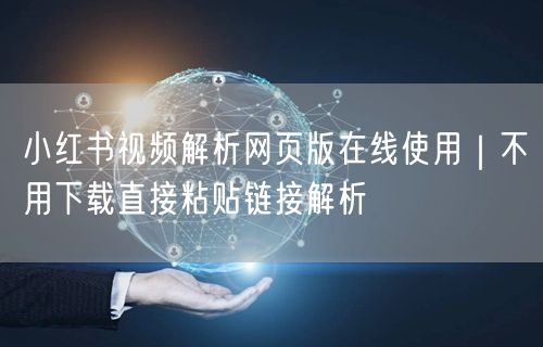 小红书视频解析网页版在线使用｜不用下载直接粘贴链接解析
