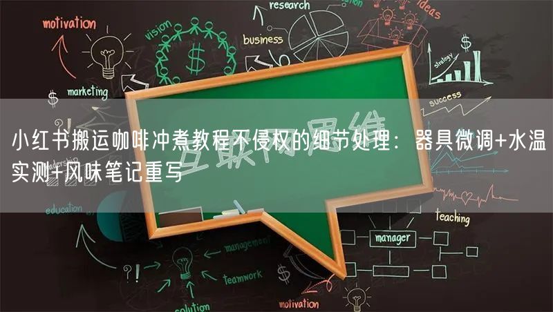 小红书搬运咖啡冲煮教程不侵权的细节处理：器具微调+水温实测+风味笔记重写