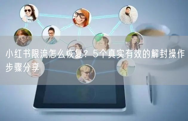 小红书限流怎么恢复？5个真实有效的解封操作步骤分享