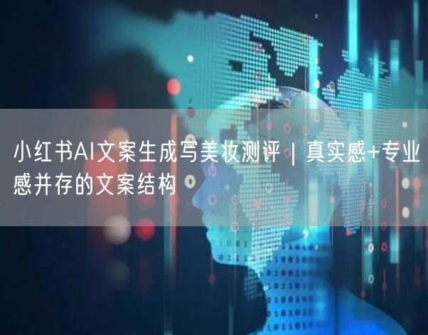 小红书AI文案生成写美妆测评｜真实感+专业感并存的文案结构