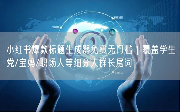 小红书爆款标题生成器免费无门槛｜覆盖学生党/宝妈/职场人等细分人群长尾词