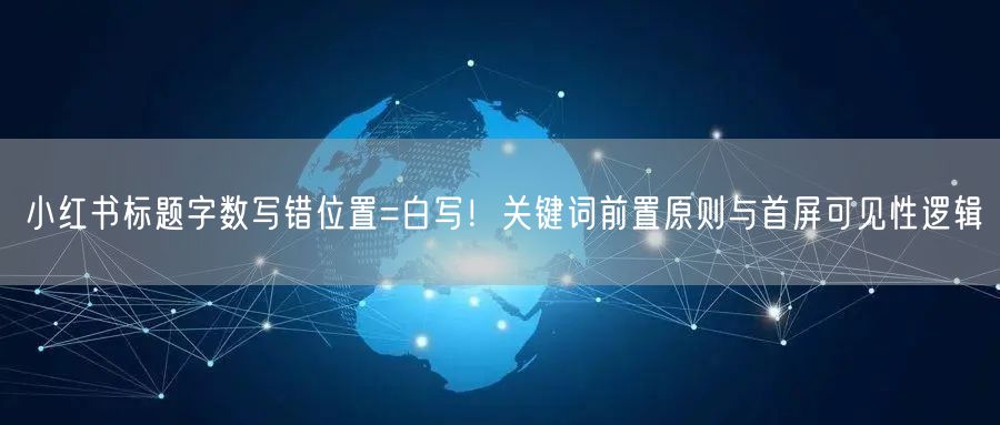 小红书标题字数写错位置=白写！关键词前置原则与首屏可见性逻辑