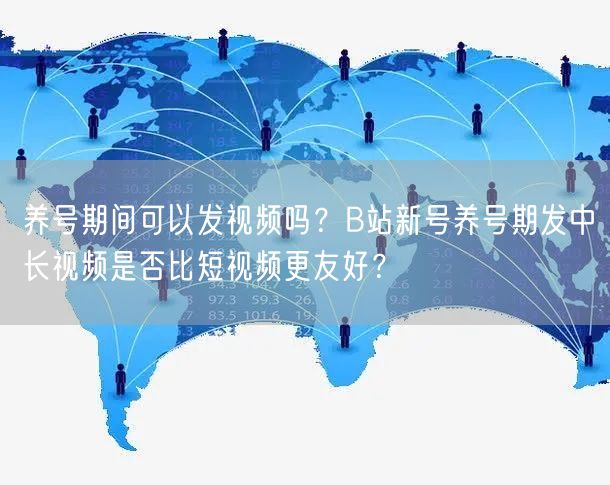 养号期间可以发视频吗？B站新号养号期发中长视频是否比短视频更友好？