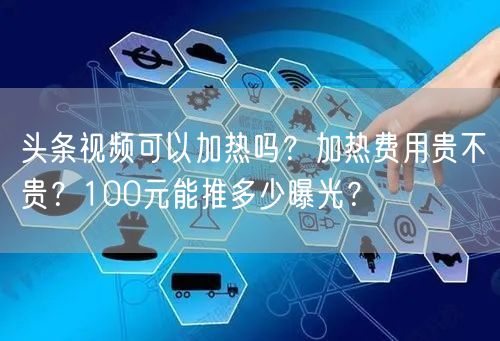 头条视频可以加热吗？加热费用贵不贵？100元能推多少曝光？