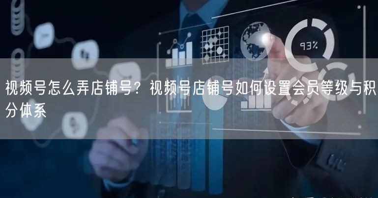 视频号怎么弄店铺号？视频号店铺号如何设置会员等级与积分体系