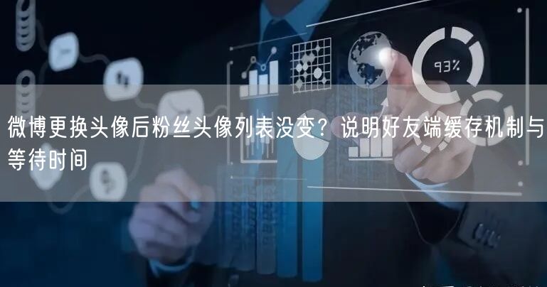 微博更换头像后粉丝头像列表没变？说明好友端缓存机制与等待时间