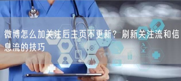 微博怎么加关注后主页不更新？刷新关注流和信息流的技巧