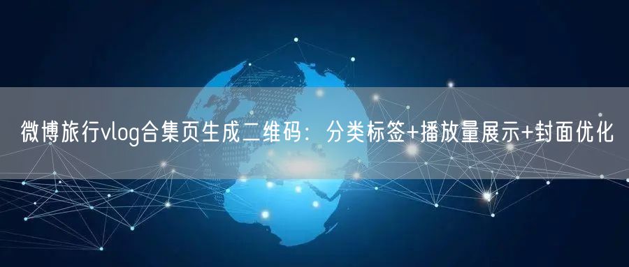 微博旅行vlog合集页生成二维码：分类标签+播放量展示+封面优化