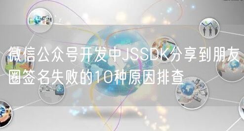 微信公众号开发中JSSDK分享到朋友圈签名失败的10种原因排查