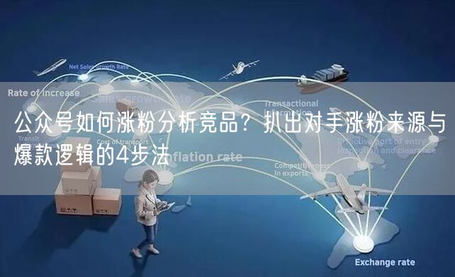 公众号如何涨粉分析竞品？扒出对手涨粉来源与爆款逻辑的4步法