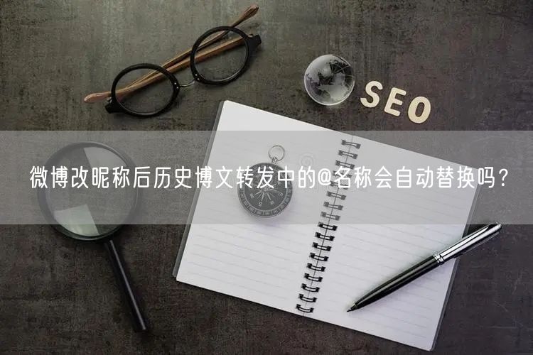 微博改昵称后历史博文转发中的@名称会自动替换吗？