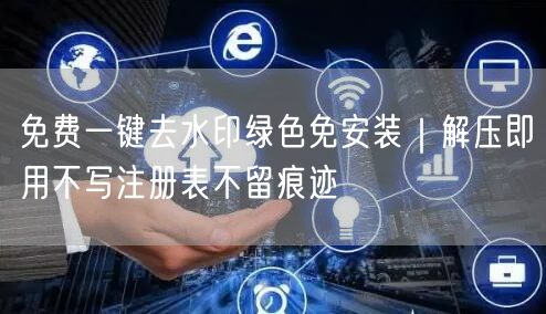 免费一键去水印绿色免安装｜解压即用不写注册表不留痕迹