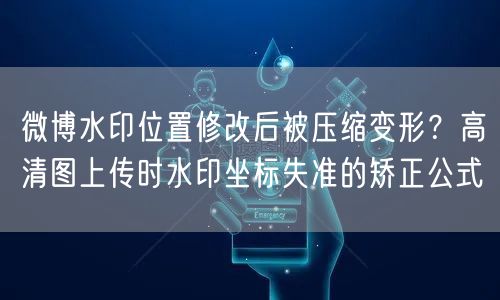 微博水印位置修改后被压缩变形？高清图上传时水印坐标失准的矫正公式
