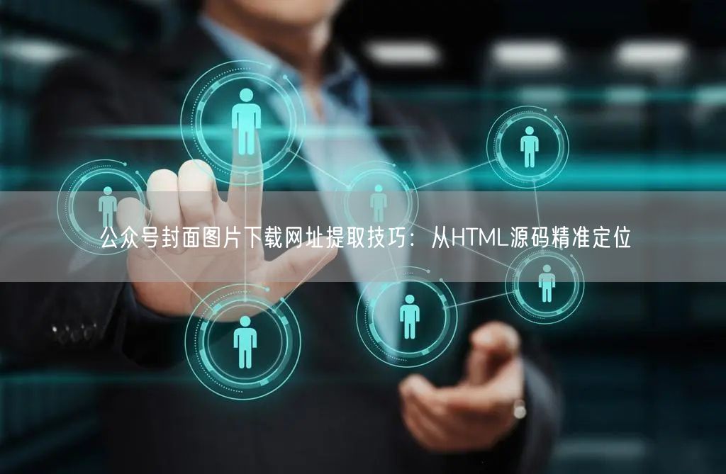 公众号封面图片下载网址提取技巧：从HTML源码精准定位