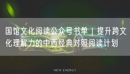 国馆文化阅读公众号书单｜提升跨文化理解力的中西经典对照阅读计划