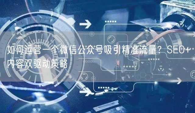 如何运营一个微信公众号吸引精准流量？SEO+内容双驱动策略