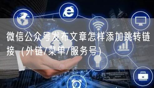 微信公众号发布文章怎样添加跳转链接（外链/菜单/服务号）