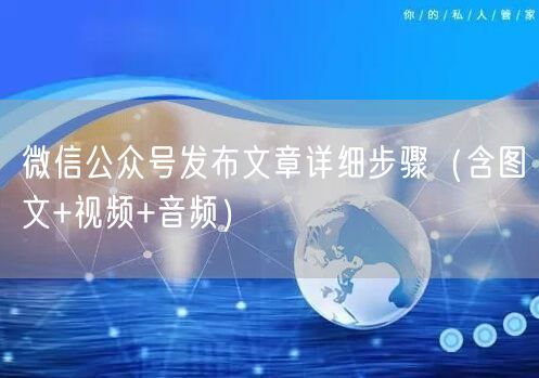微信公众号发布文章详细步骤（含图文+视频+音频）