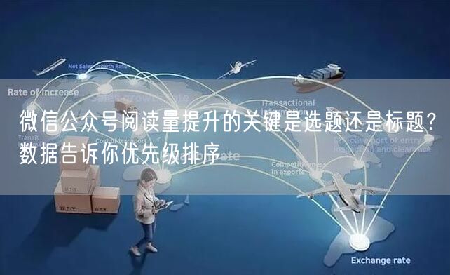 微信公众号阅读量提升的关键是选题还是标题？数据告诉你优先级排序