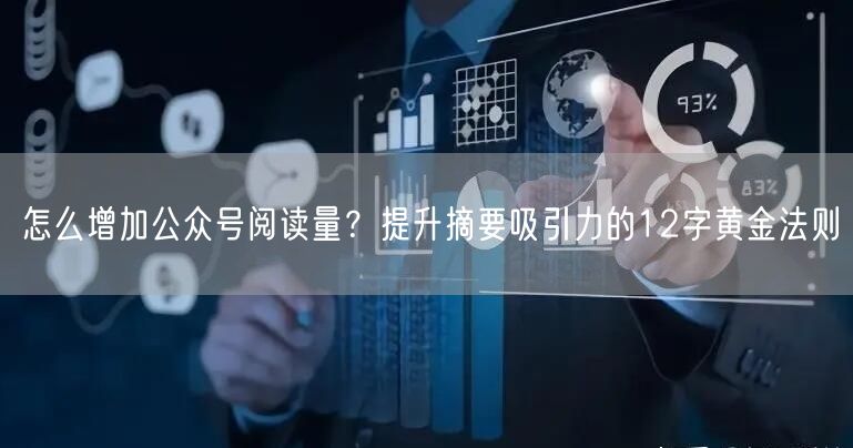 怎么增加公众号阅读量？提升摘要吸引力的12字黄金法则