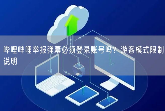 哔哩哔哩举报弹幕必须登录账号吗？游客模式限制说明