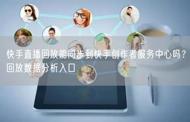 快手直播回放能同步到快手创作者服务中心吗？回放数据分析入口