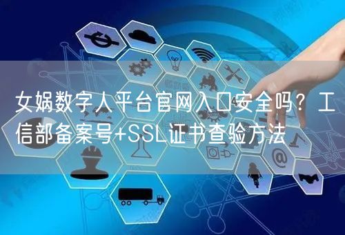 女娲数字人平台官网入口安全吗？工信部备案号+SSL证书查验方法