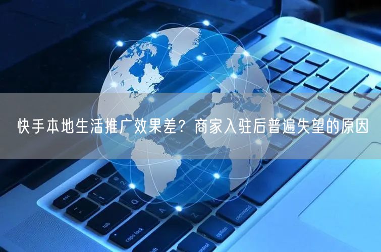 快手本地生活推广效果差？商家入驻后普遍失望的原因