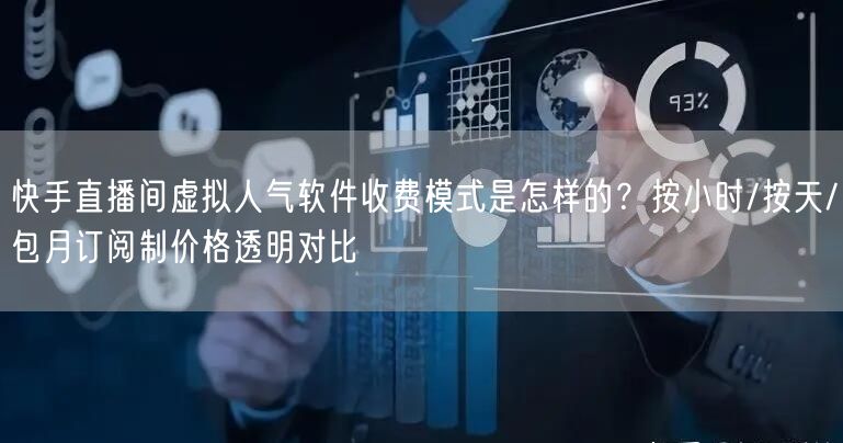 快手直播间虚拟人气软件收费模式是怎样的？按小时/按天/包月订阅制价格透明对比