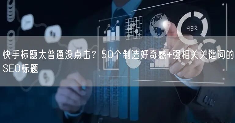 快手标题太普通没点击？50个制造好奇感+强相关关键词的SEO标题