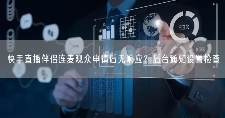 快手直播伴侣连麦观众申请后无响应？后台通知设置检查
