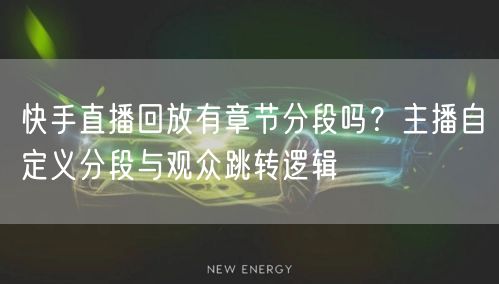 快手直播回放有章节分段吗？主播自定义分段与观众跳转逻辑